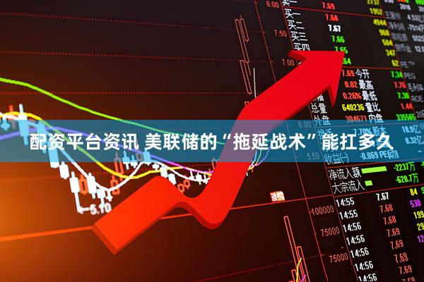 配资平台资讯 美联储的“拖延战术”能扛多久