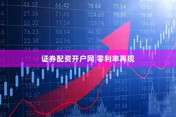 证券配资开户网 零利率再现