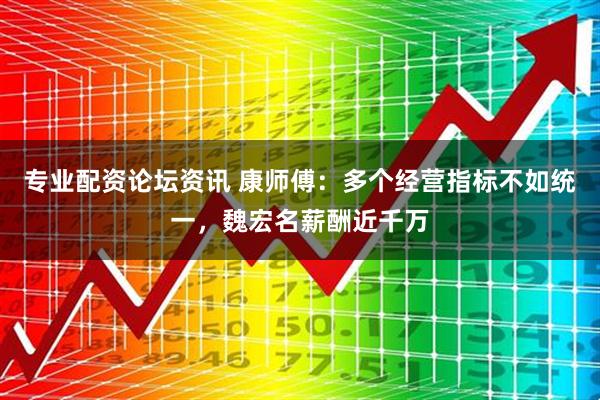 专业配资论坛资讯 康师傅：多个经营指标不如统一，魏宏名薪酬近千万