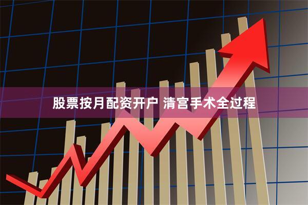 股票按月配资开户 清宫手术全过程