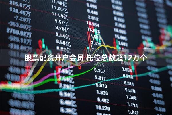 股票配资开户会员 托位总数超12万个