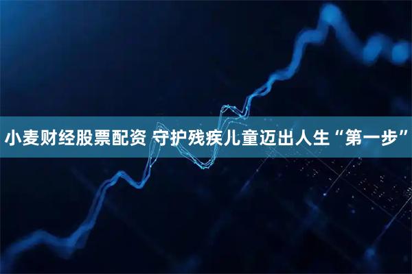 小麦财经股票配资 守护残疾儿童迈出人生“第一步”